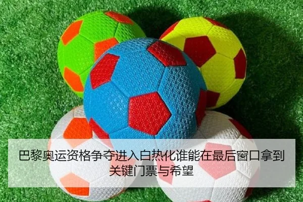 巴黎奥运资格争夺进入白热化谁能在最后窗口拿到关键门票与希望